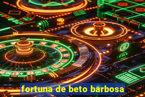 fortuna de beto barbosa