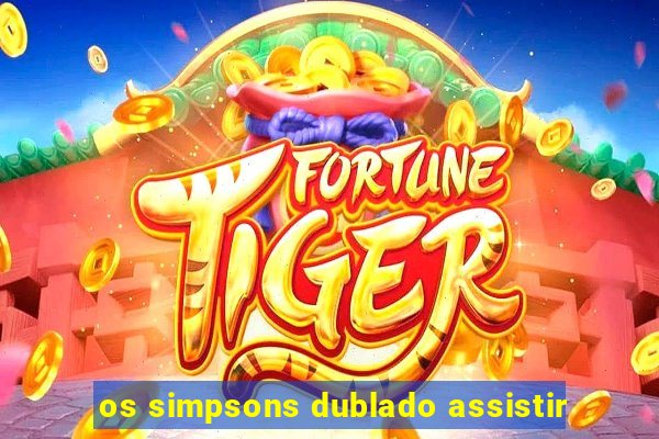 os simpsons dublado assistir