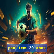 paul tem 20 anos de idade. a idade dele
