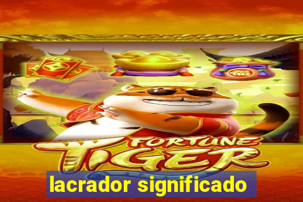 lacrador significado