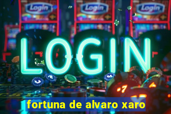 fortuna de alvaro xaro