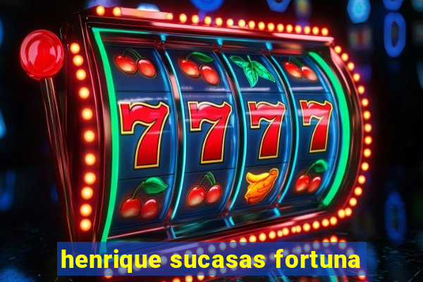 henrique sucasas fortuna