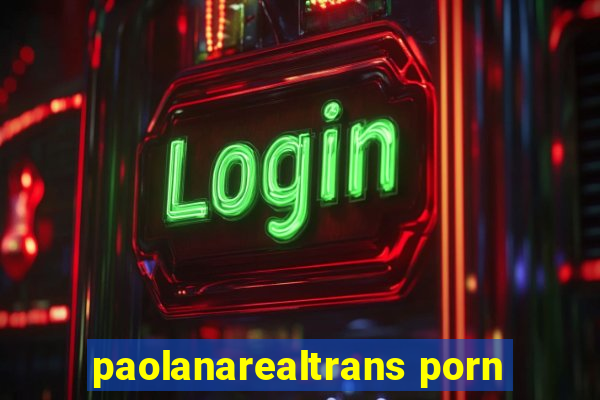 paolanarealtrans porn