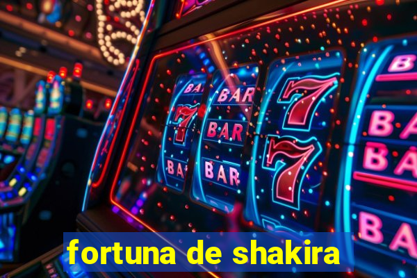 fortuna de shakira