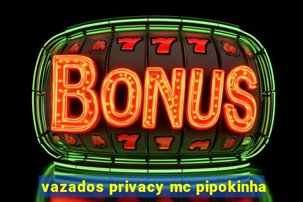 vazados privacy mc pipokinha