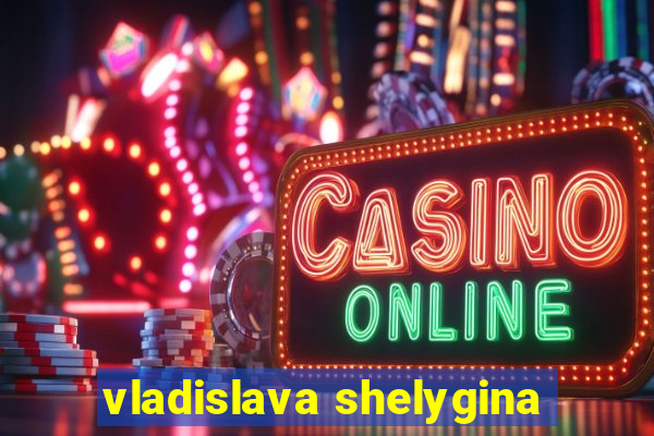 vladislava shelygina