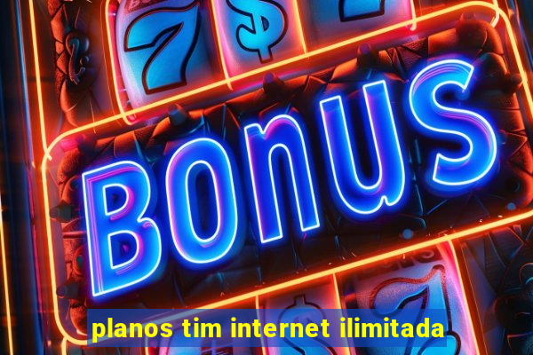 planos tim internet ilimitada