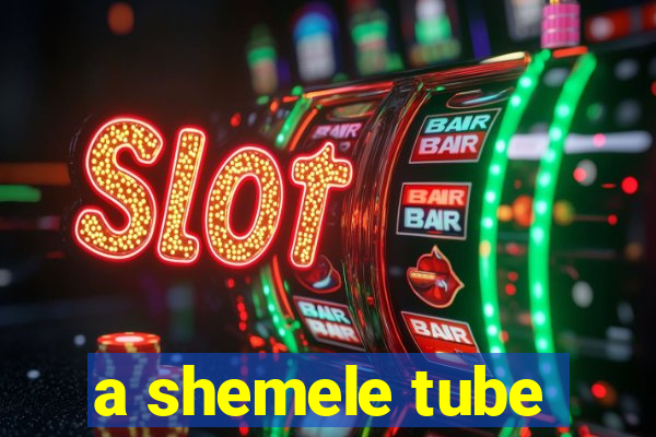 a shemele tube