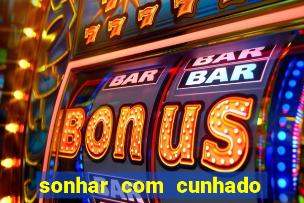 sonhar com cunhado no jogo do bicho