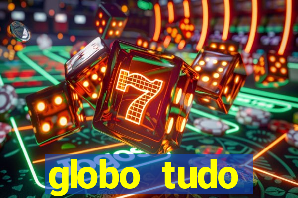 globo tudo absolutamente tudo