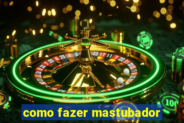 como fazer mastubador