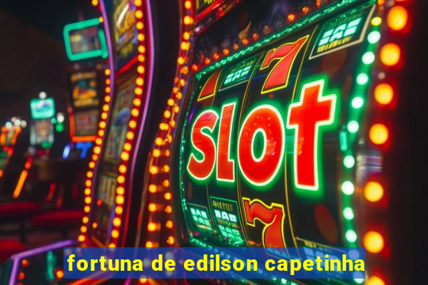 fortuna de edilson capetinha