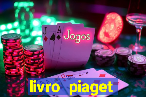 livro piaget desenvolvimento infantil pdf