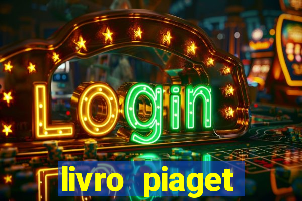 livro piaget desenvolvimento infantil pdf