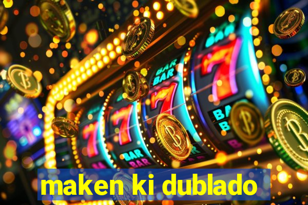 maken ki dublado
