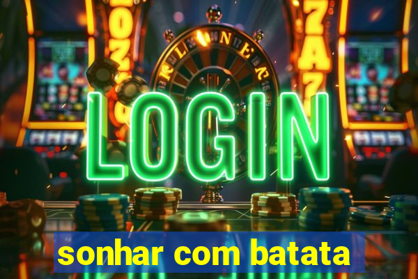 sonhar com batata