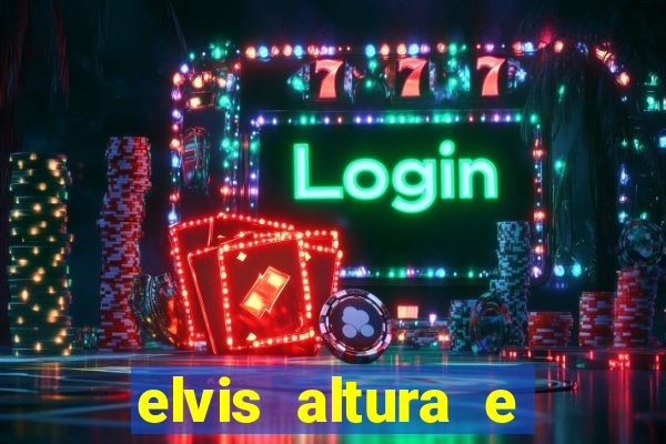 elvis altura e peso elvis presley altura