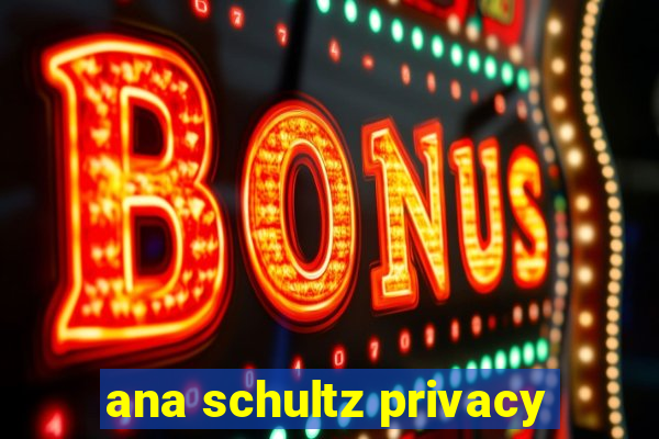 ana schultz privacy