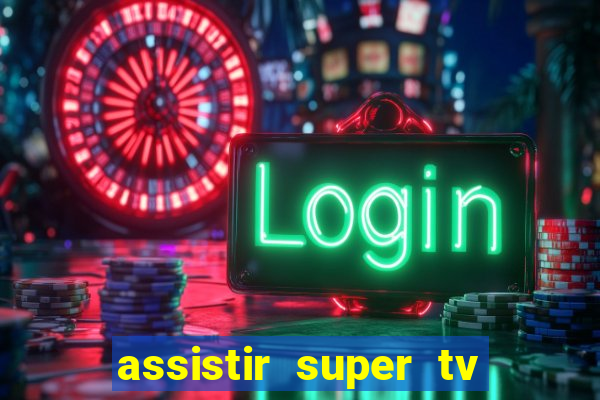 assistir super tv ao vivo