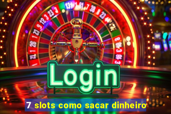 7 slots como sacar dinheiro