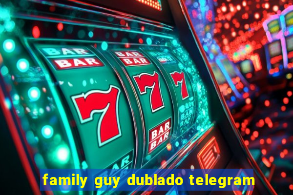family guy dublado telegram