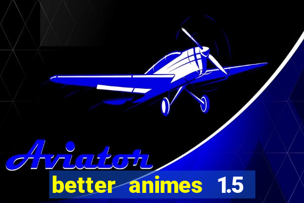 better animes 1.5 apk download