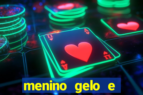 menino gelo e menina lava 360