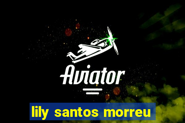 lily santos morreu