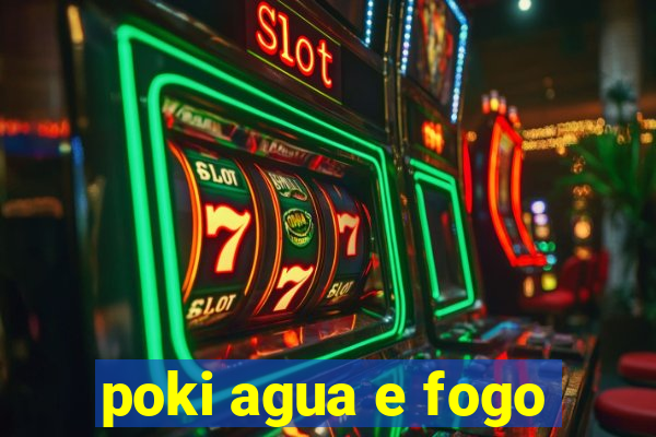 poki agua e fogo