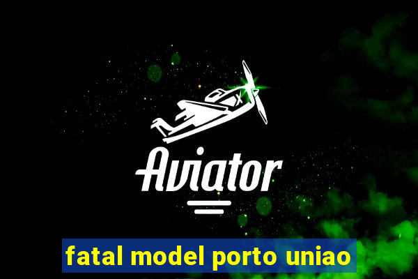 fatal model porto uniao