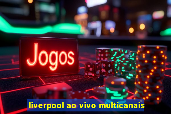 liverpool ao vivo multicanais