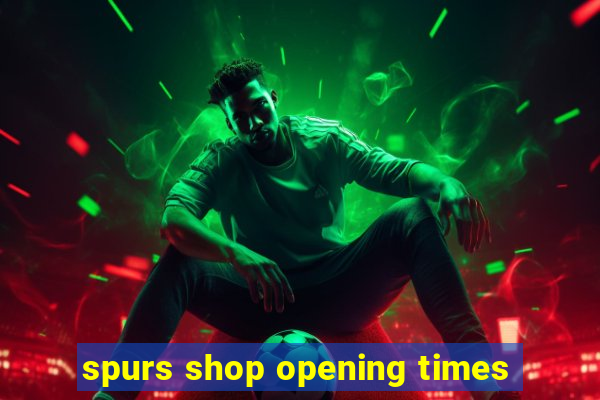 spurs shop opening times