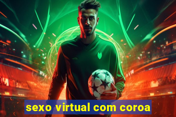 sexo virtual com coroa