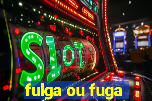 fulga ou fuga