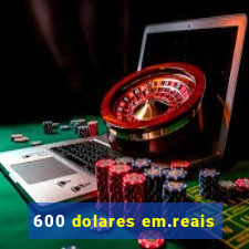 600 dolares em.reais